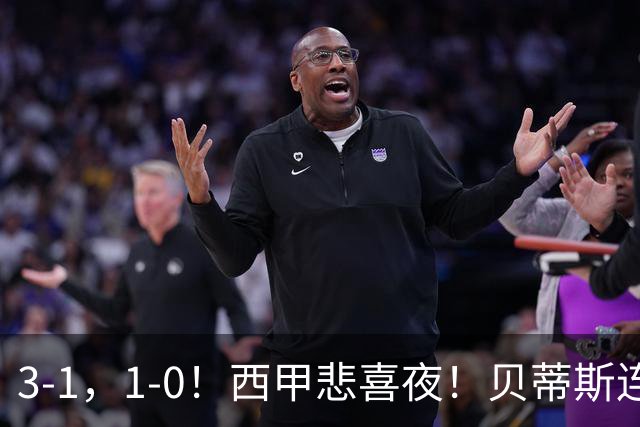 3-1，1-0！西甲悲喜夜！贝蒂斯连胜+黄潜逆转 积分榜更新：皇马第2